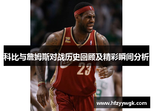 科比与詹姆斯对战历史回顾及精彩瞬间分析